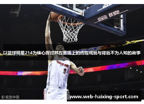 以篮球明星214为核心探讨其在赛场上的辉煌成就与背后不为人知的故事