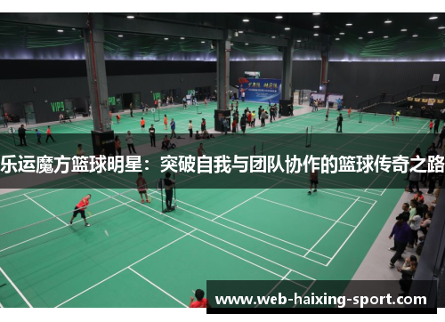 乐运魔方篮球明星：突破自我与团队协作的篮球传奇之路