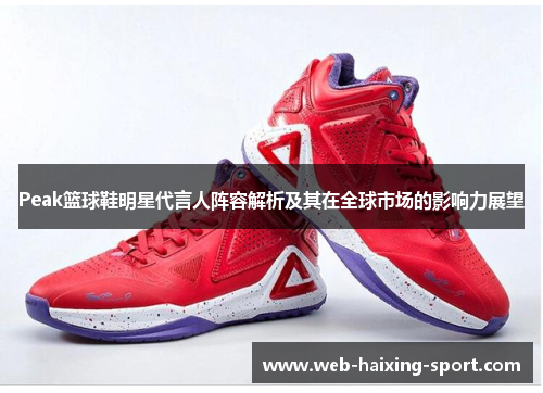 Peak篮球鞋明星代言人阵容解析及其在全球市场的影响力展望