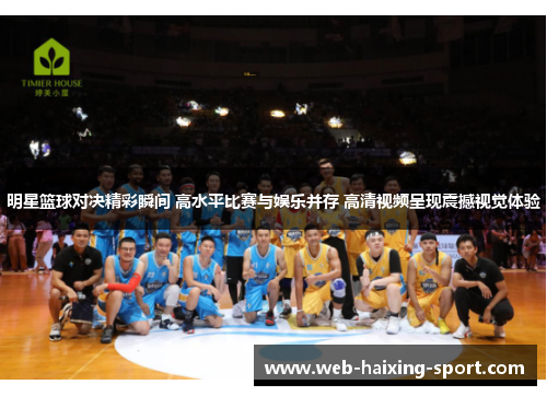 明星篮球对决精彩瞬间 高水平比赛与娱乐并存 高清视频呈现震撼视觉体验