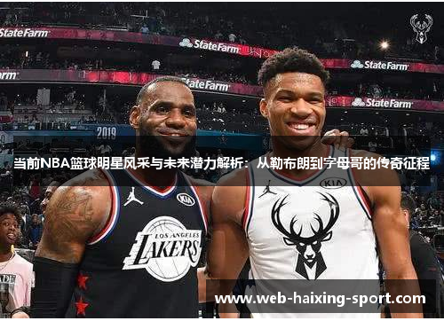 当前NBA篮球明星风采与未来潜力解析：从勒布朗到字母哥的传奇征程