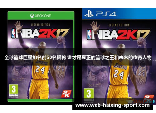 全球篮球巨星排名前50名揭秘 谁才是真正的篮球之王和未来的传奇人物