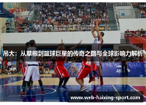 吊大：从草根到篮球巨星的传奇之路与全球影响力解析