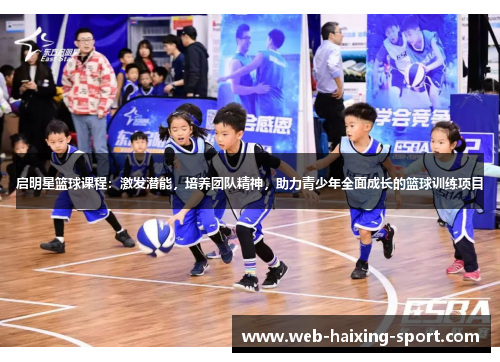 启明星篮球课程：激发潜能，培养团队精神，助力青少年全面成长的篮球训练项目