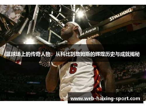 篮球场上的传奇人物：从科比到詹姆斯的辉煌历史与成就揭秘