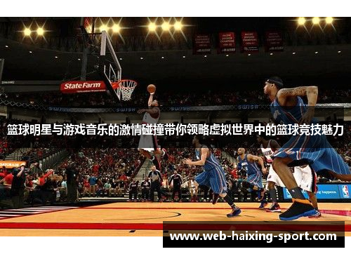 篮球明星与游戏音乐的激情碰撞带你领略虚拟世界中的篮球竞技魅力