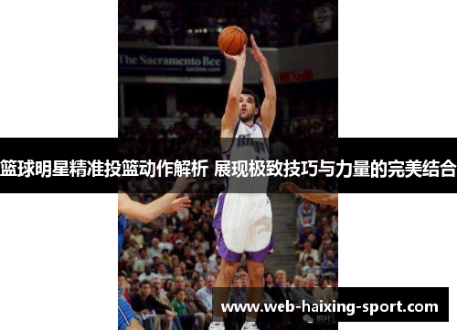 篮球明星精准投篮动作解析 展现极致技巧与力量的完美结合