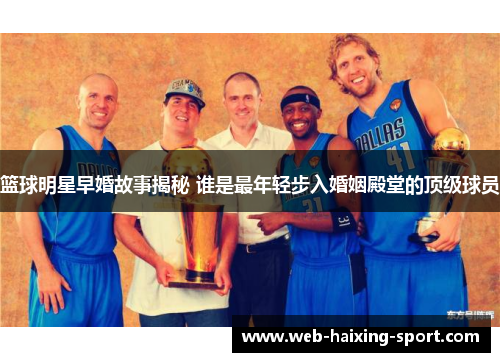 篮球明星早婚故事揭秘 谁是最年轻步入婚姻殿堂的顶级球员