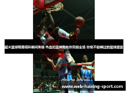 超火篮球明星精彩瞬间集锦 热血扣篮神奇助攻震撼全场 你绝不能错过的篮球盛宴