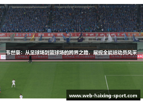 韦世豪：从足球场到篮球场的跨界之路，展现全能运动员风采
