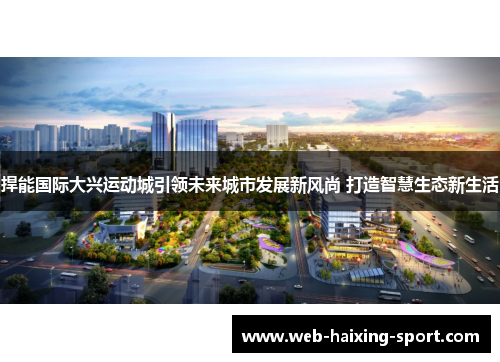 捍能国际大兴运动城引领未来城市发展新风尚 打造智慧生态新生活