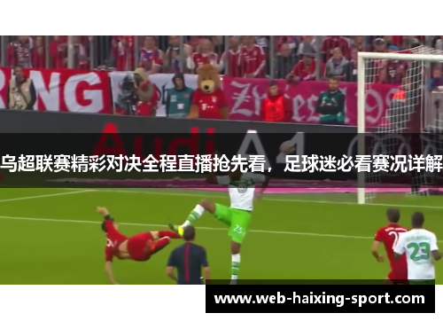 乌超联赛精彩对决全程直播抢先看，足球迷必看赛况详解