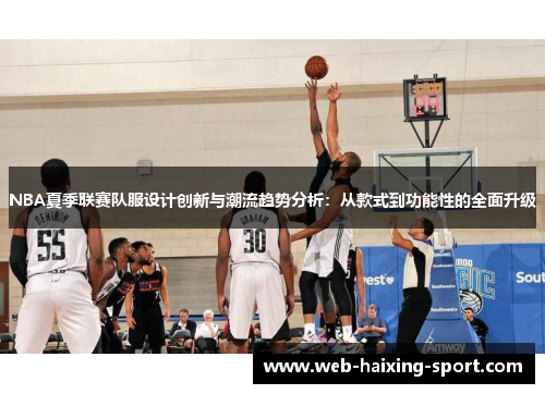 NBA夏季联赛队服设计创新与潮流趋势分析：从款式到功能性的全面升级