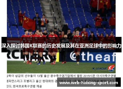 深入探讨韩国K联赛的历史发展及其在亚洲足球中的影响力