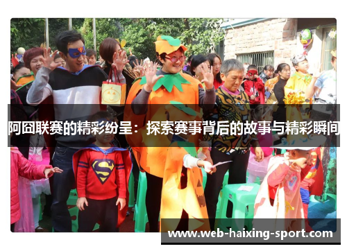 阿囧联赛的精彩纷呈：探索赛事背后的故事与精彩瞬间