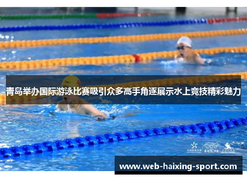 青岛举办国际游泳比赛吸引众多高手角逐展示水上竞技精彩魅力